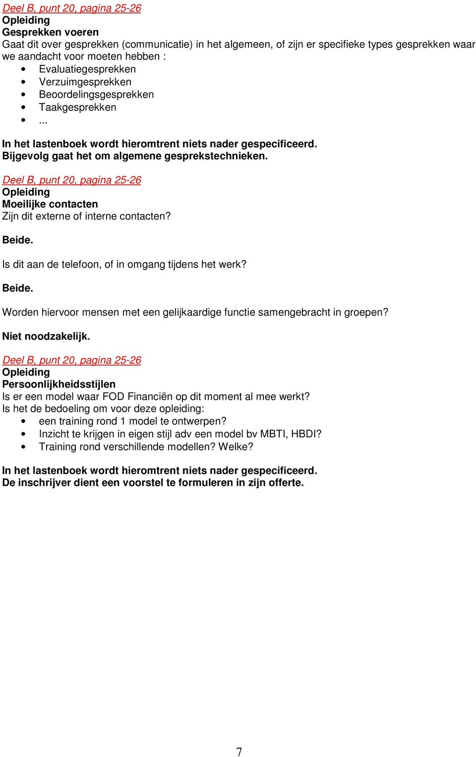 Opleiding Moeilijke contacten Zijn dit externe of interne contacten? Beide. Is dit aan de telefoon, of in omgang tijdens het werk? Beide. Worden hiervoor mensen met een gelijkaardige functie samengebracht in groepen?