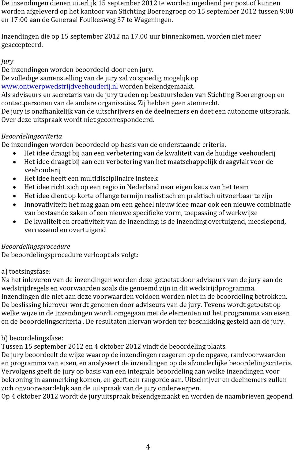 De volledige samenstelling van de jury zal zo spoedig mogelijk op www.ontwerpwedstrijdveehouderij.nl worden bekendgemaakt.