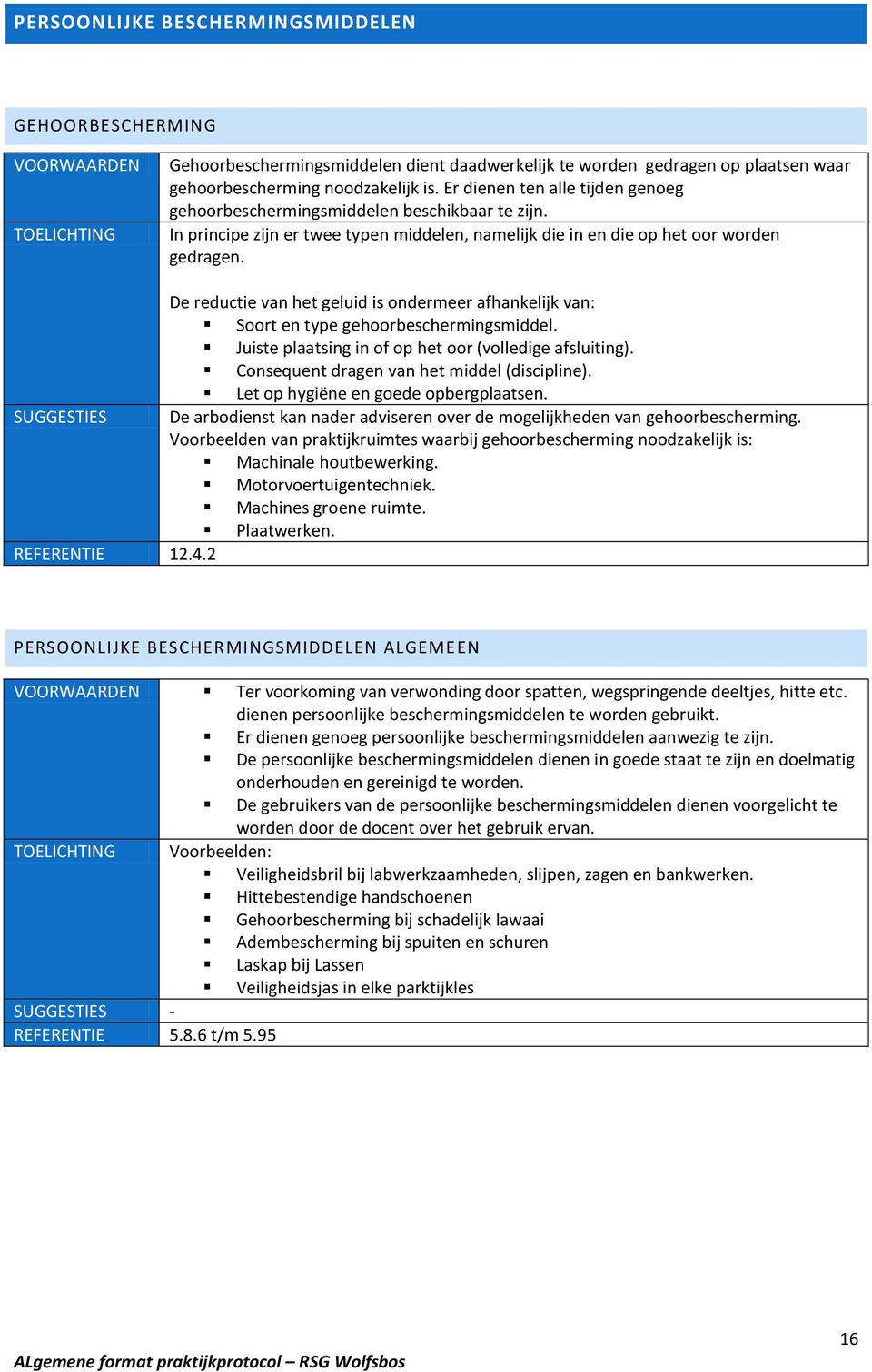 De reductie van het geluid is ondermeer afhankelijk van: Soort en type gehoorbeschermingsmiddel. Juiste plaatsing in of op het oor (volledige afsluiting).