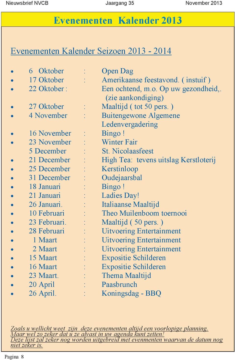 Nicolaasfeest 21 December : High Tea: tevens uitslag Kerstloterij 25 December : Kerstinloop 31 December : Oudejaarsbal 18 Januari : Bingo! 21 Januari : Ladies Day! 26 Januari.