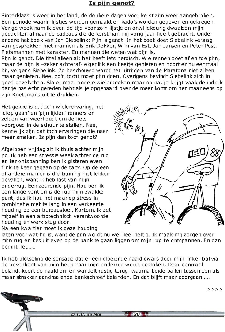 Onder andere het boek van Jan Siebelink: Pijn is genot. In het boek doet Siebelink verslag van gesprekken met mannen als Erik Dekker, Wim van Est, Jan Jansen en Peter Post. Fietsmannen met karakter.