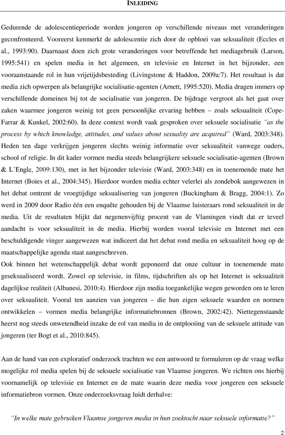 Daarnaast doen zich grote veranderingen voor betreffende het mediagebruik (Larson, 1995:541) en spelen media in het algemeen, en televisie en Internet in het bijzonder, een vooraanstaande rol in hun