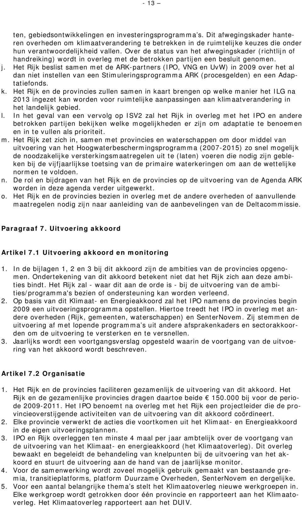 Het Rijk beslist samen met de ARK-partners (IPO, VNG en UvW) in 2009 over het al dan niet instellen van een Stimuleringsprogramma ARK (procesgelden) en een Adaptatiefonds. k.