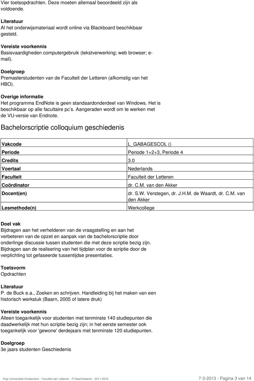 Overige informatie Het programma EndNote is geen standaardonderdeel van Windows. Het is beschikbaar op alle facultaire pc s. Aangeraden wordt om te werken met de VU-versie van Endnote.