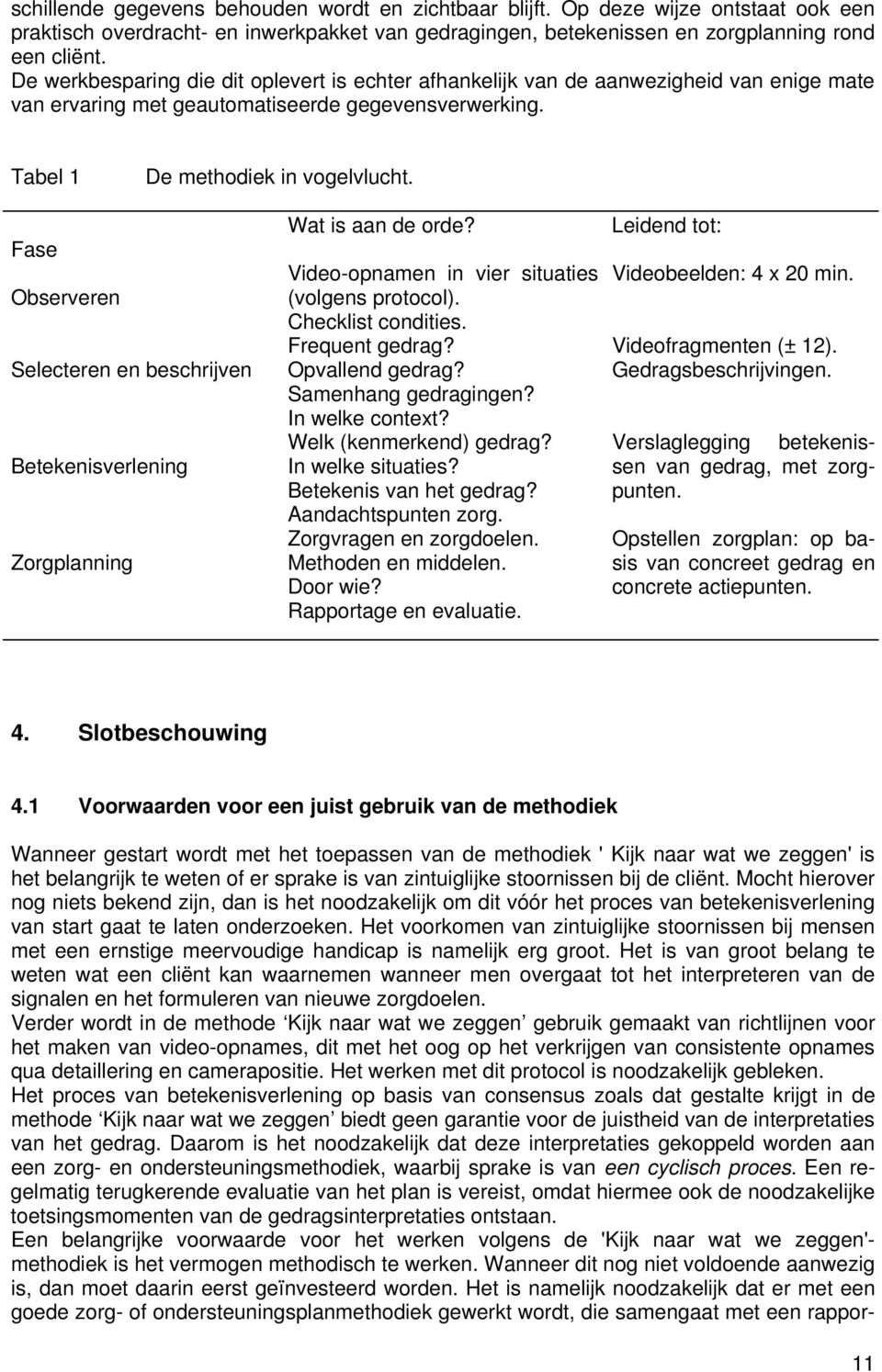 Fase Observeren Selecteren en beschrijven Betekenisverlening Zorgplanning Wat is aan de orde? Video-opnamen in vier situaties (volgens protocol). Checklist condities. Frequent gedrag?