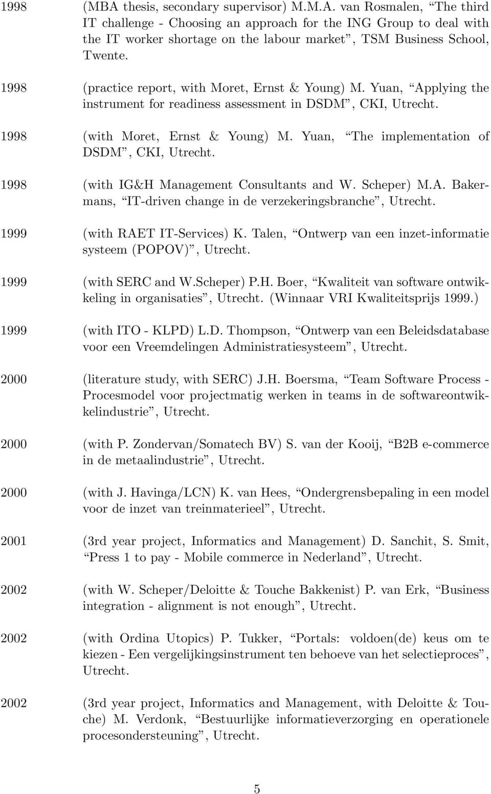 Yuan, The implementation of DSDM, CKI, 1998 (with IG&H Management Consultants and W. Scheper) M.A. Bakermans, IT-driven change in de verzekeringsbranche, 1999 (with RAET IT-Services) K.