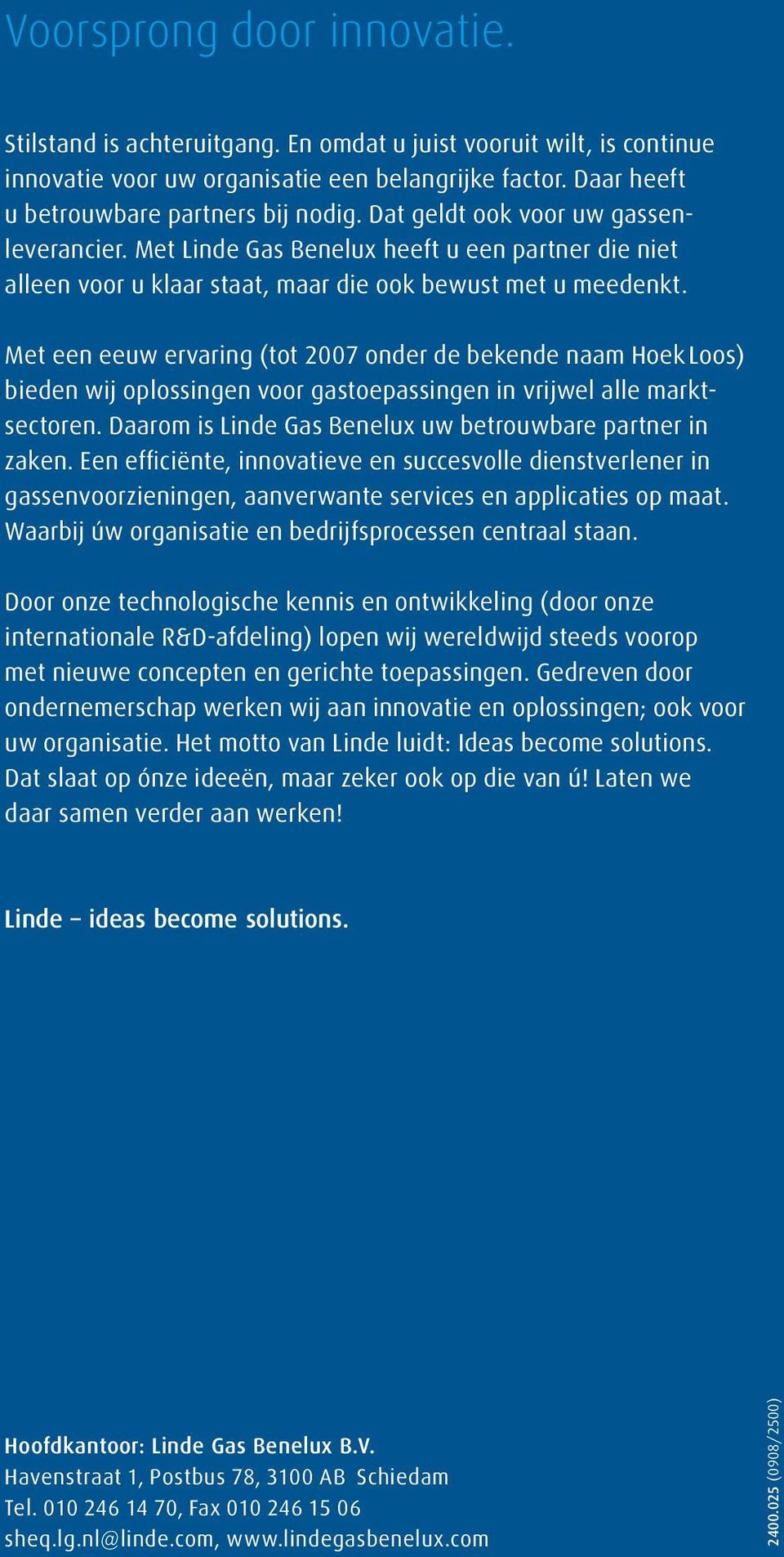 Met een eeuw ervaring (tot 2007 onder de bekende naam Hoek Loos) bieden wij oplossingen voor gastoepassingen in vrijwel alle marktsectoren. Daarom is Linde Gas Benelux uw betrouwbare partner in zaken.