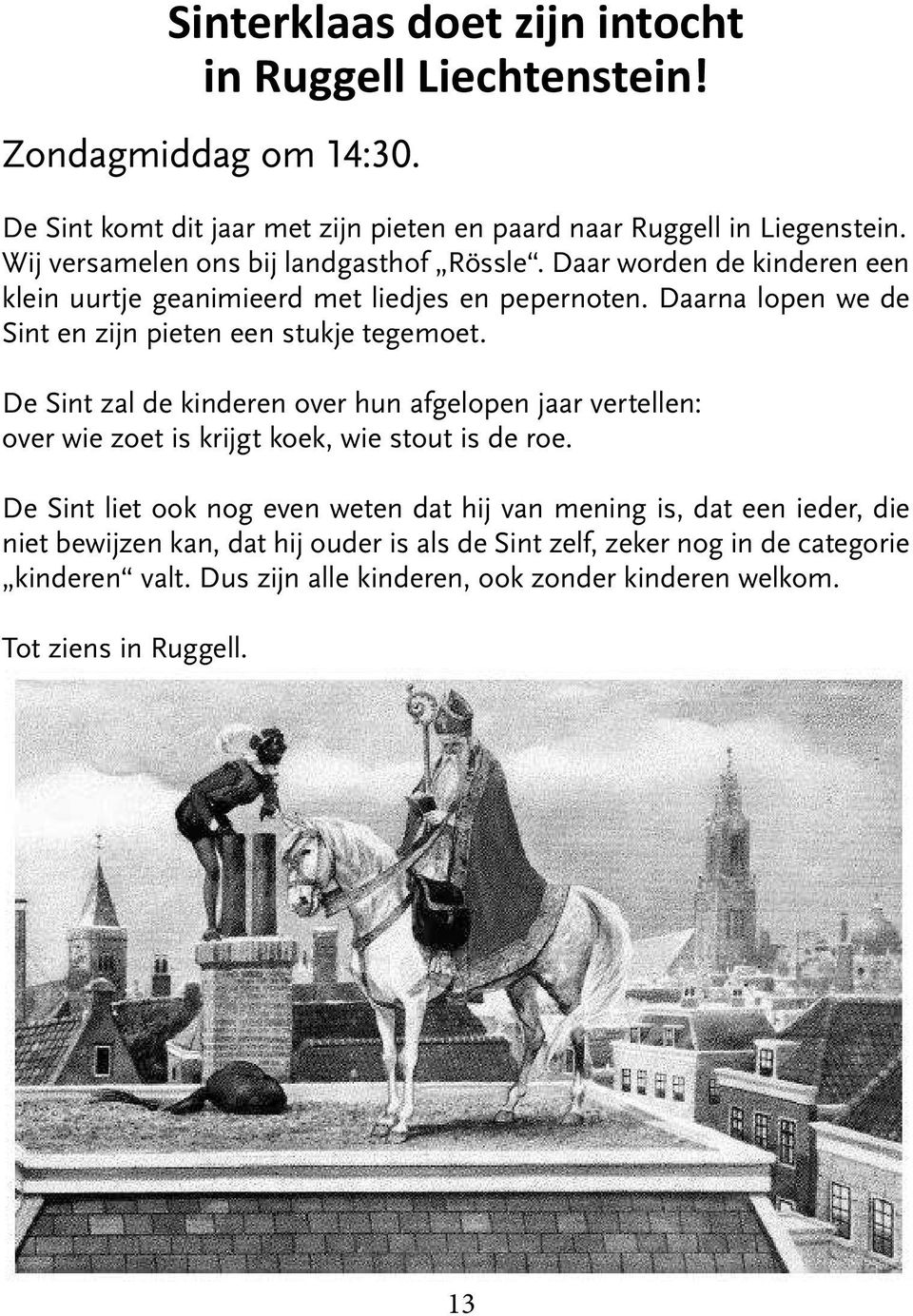 Daarna lopen we de Sint en zijn pieten een stukje tegemoet. De Sint zal de kinderen over hun afgelopen jaar vertellen: over wie zoet is krijgt koek, wie stout is de roe.