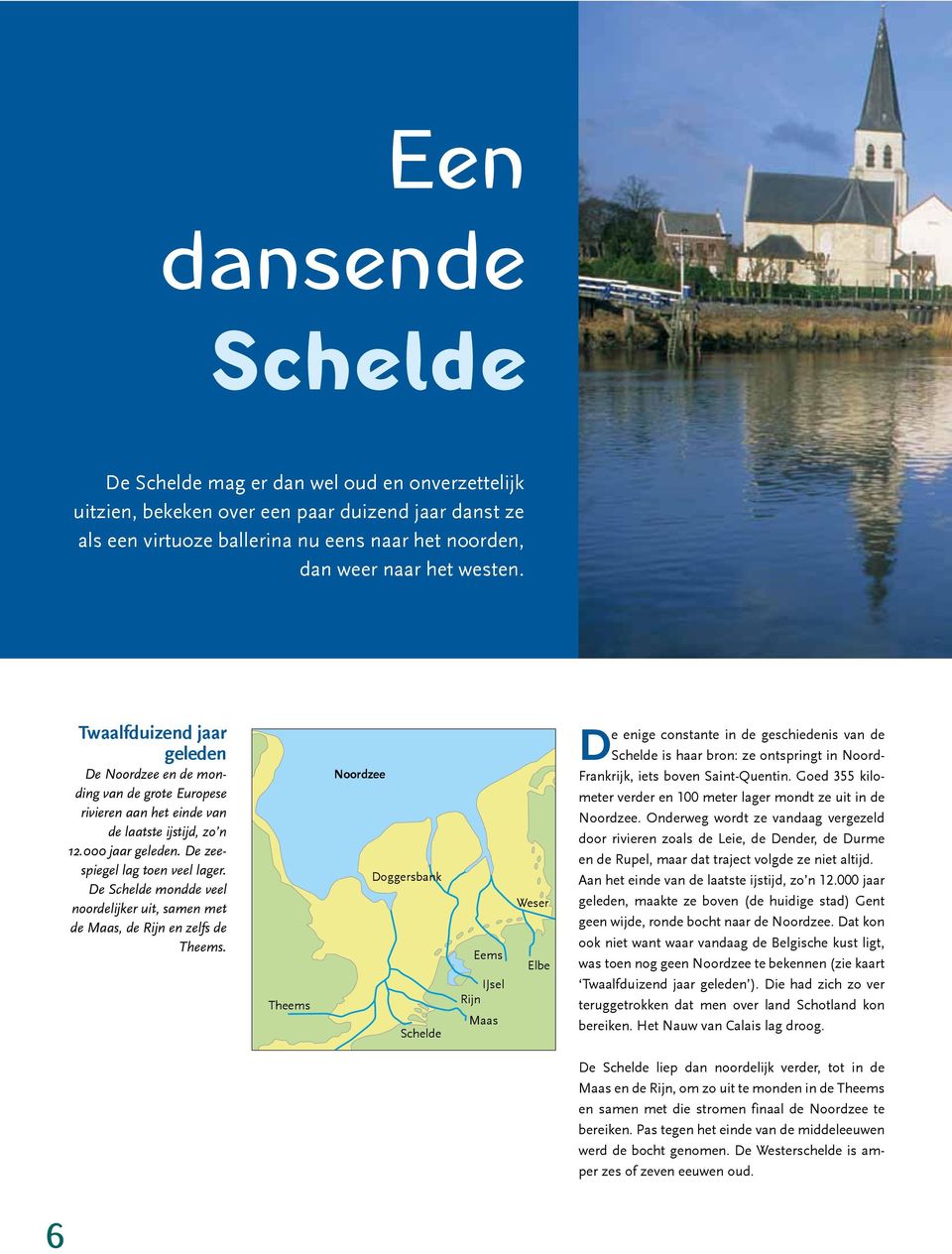 De Schelde mondde veel noordelijker uit, samen met de Maas, de Rijn en zelfs de Theems.