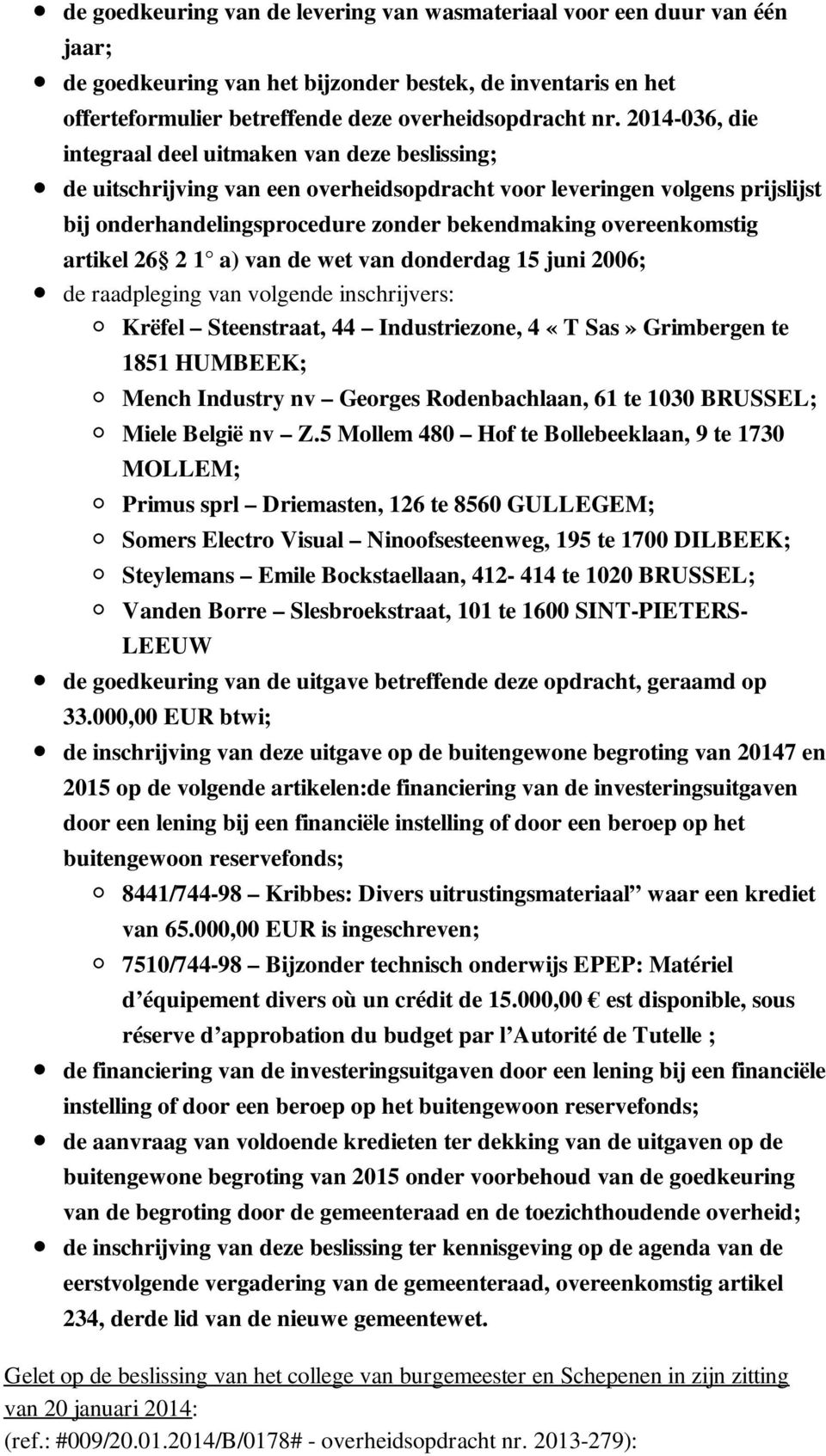 overeenkomstig artikel 26 2 1 a) van de wet van donderdag 15 juni 2006; de raadpleging van volgende inschrijvers: Krëfel Steenstraat, 44 Industriezone, 4 «T Sas» Grimbergen te 1851 HUMBEEK; Mench