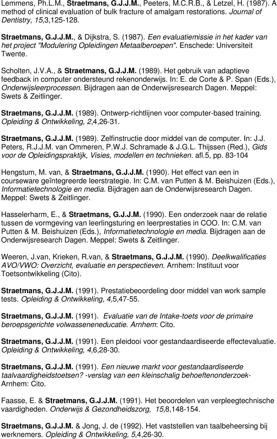 J.J.M. (1989). Het gebruik van adaptieve feedback in computer ondersteund rekenonderwijs. In: E. de Corte & P. Span (Eds.), Onderwijsleerprocessen. Bijdragen aan de Onderwijsresearch Dagen.