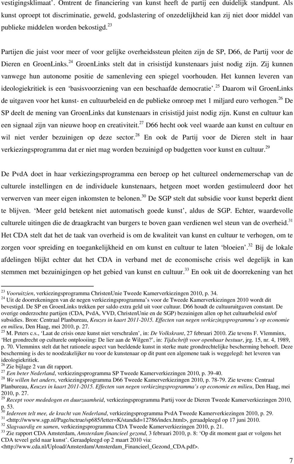 23 Partijen die juist voor meer of voor gelijke overheidssteun pleiten zijn de SP, D66, de Partij voor de Dieren en GroenLinks. 24 GroenLinks stelt dat in crisistijd kunstenaars juist nodig zijn.