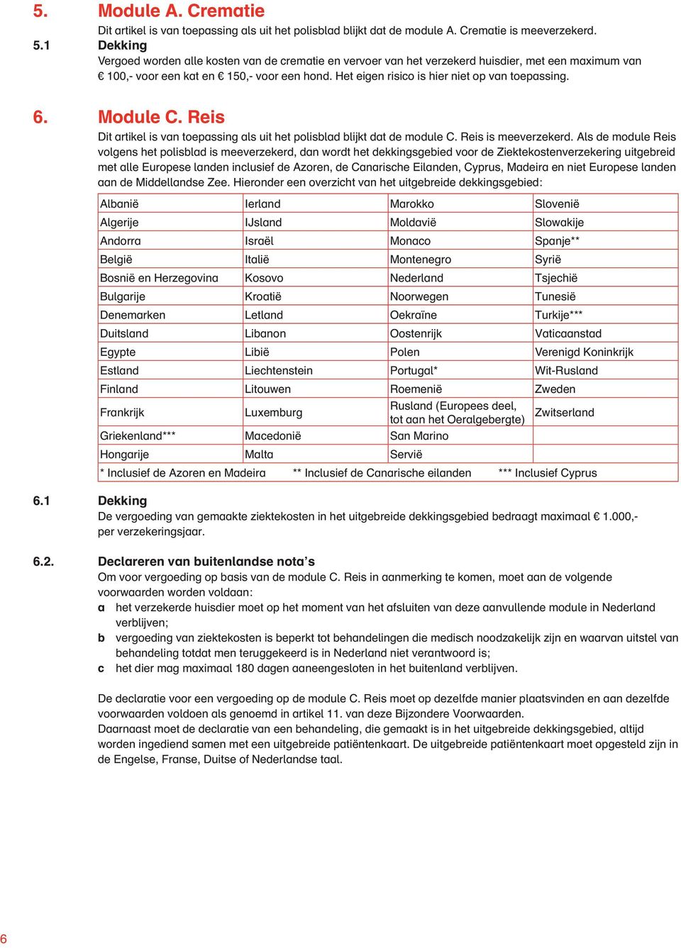 Het eigen risico is hier niet op van toepassing. 6. Module C. Reis Dit artikel is van toepassing als uit het polisblad blijkt dat de module C. Reis is meeverzekerd.