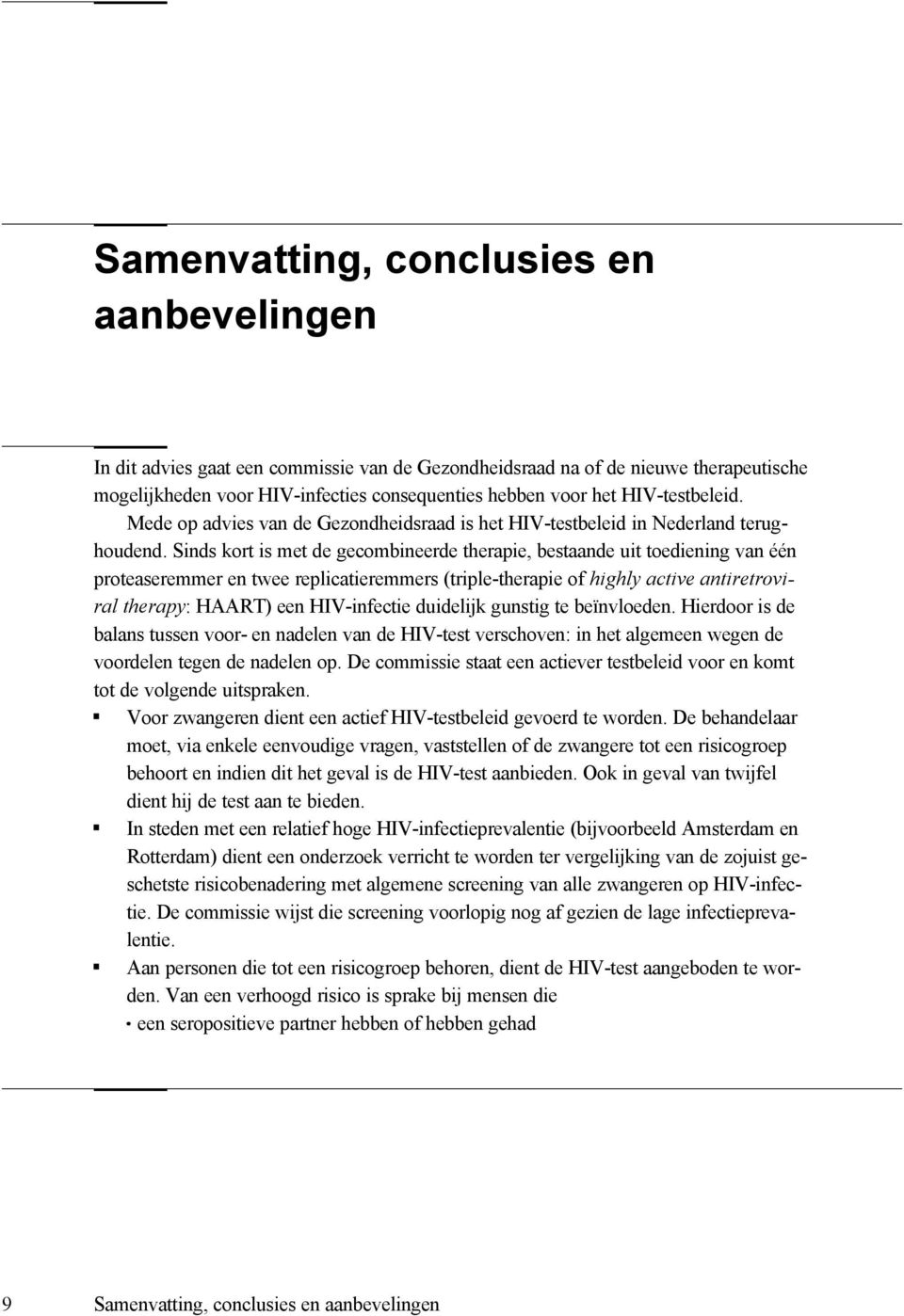 Sinds kort is met de gecombineerde therapie, bestaande uit toediening van één proteaseremmer en twee replicatieremmers (triple-therapie of highly active antiretroviral therapy: HAART) een