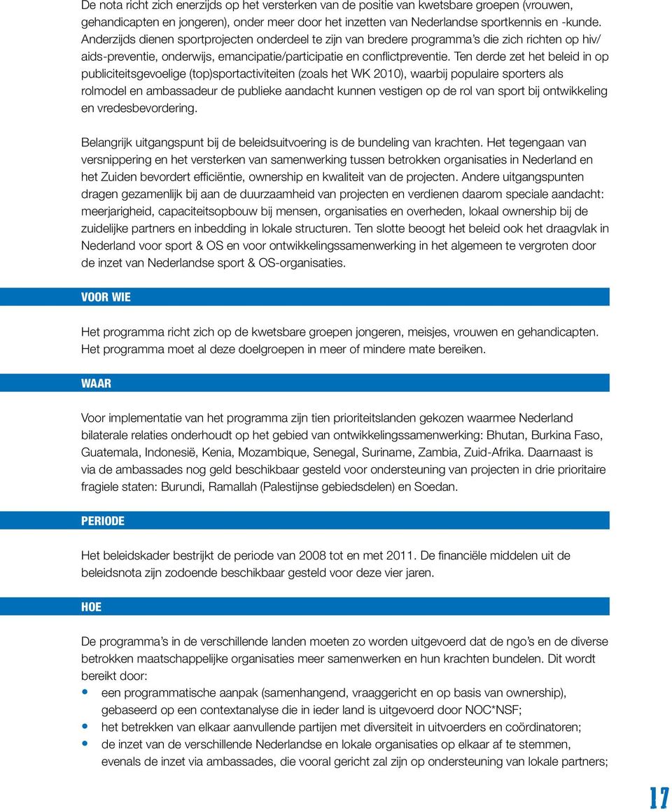 Ten derde zet het beleid in op publiciteitsgevoelige (top)sportactiviteiten (zoals het WK 2010), waarbij populaire sporters als rolmodel en ambassadeur de publieke aandacht kunnen vestigen op de rol