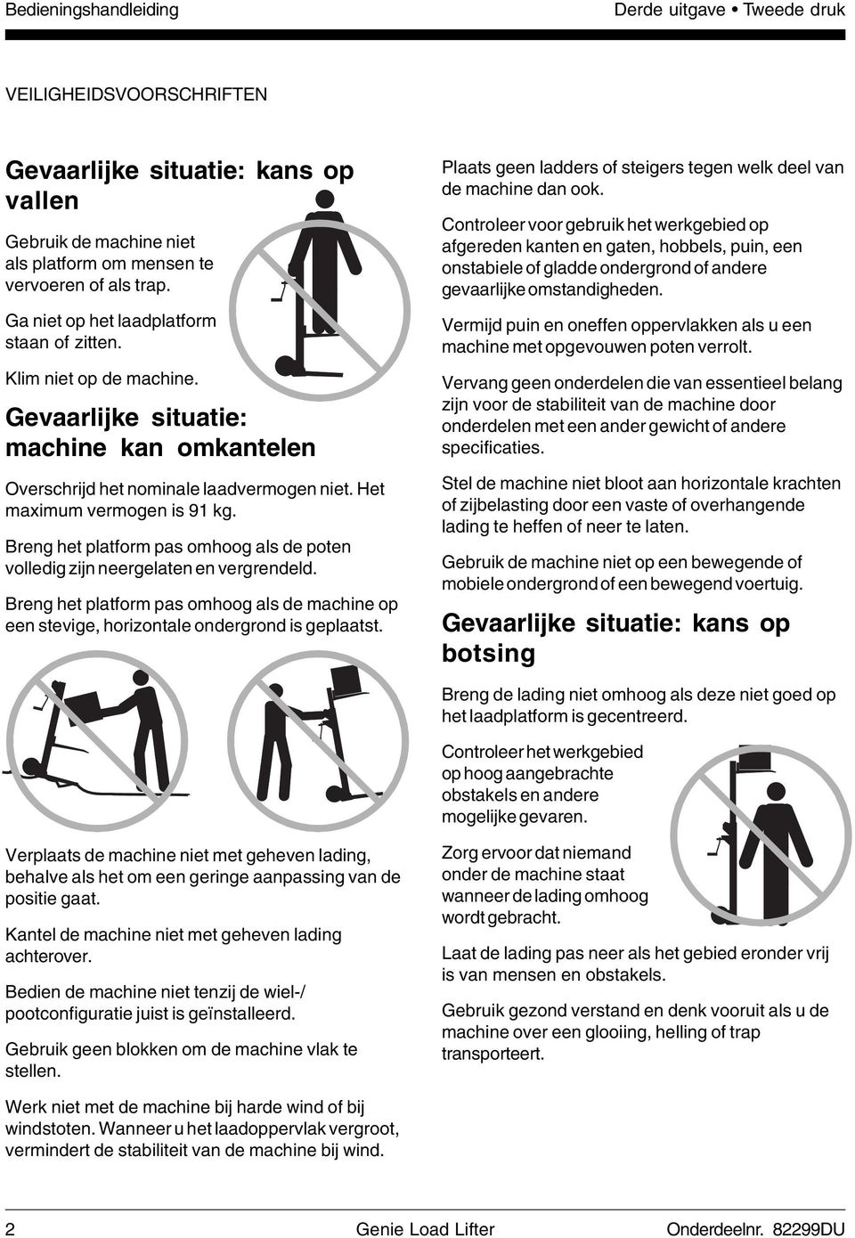 Breng het platform pas omhoog als de poten volledig zijn neergelaten en vergrendeld. Breng het platform pas omhoog als de machine op een stevige, horizontale ondergrond is geplaatst.