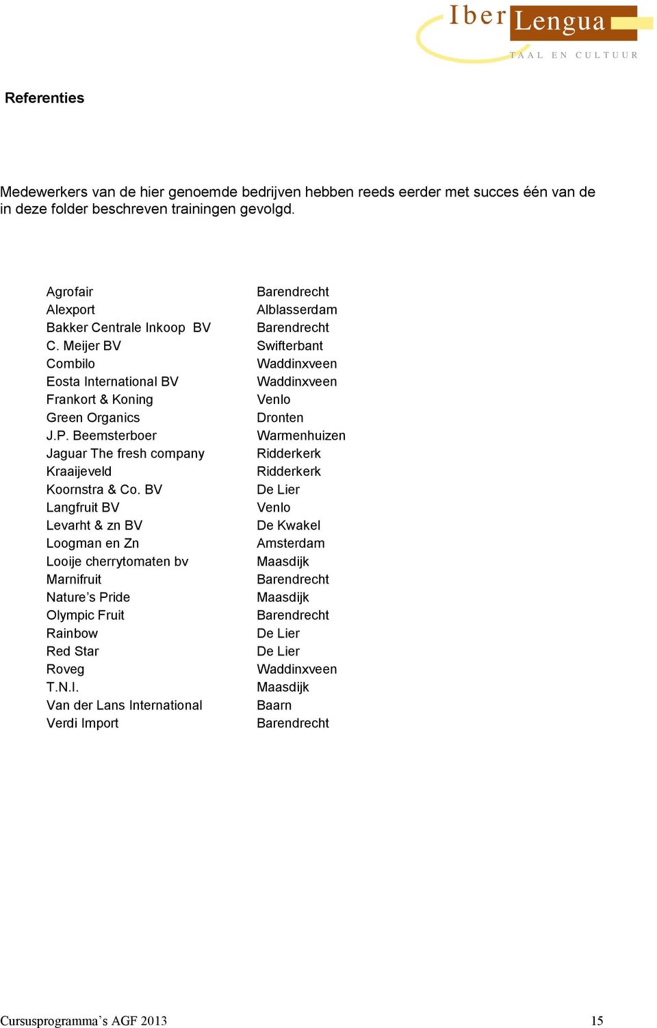 Meijer BV Swifterbant Combilo Waddinxveen Eosta International BV Waddinxveen Frankort & Koning Venlo Green Organics Dronten J.P.