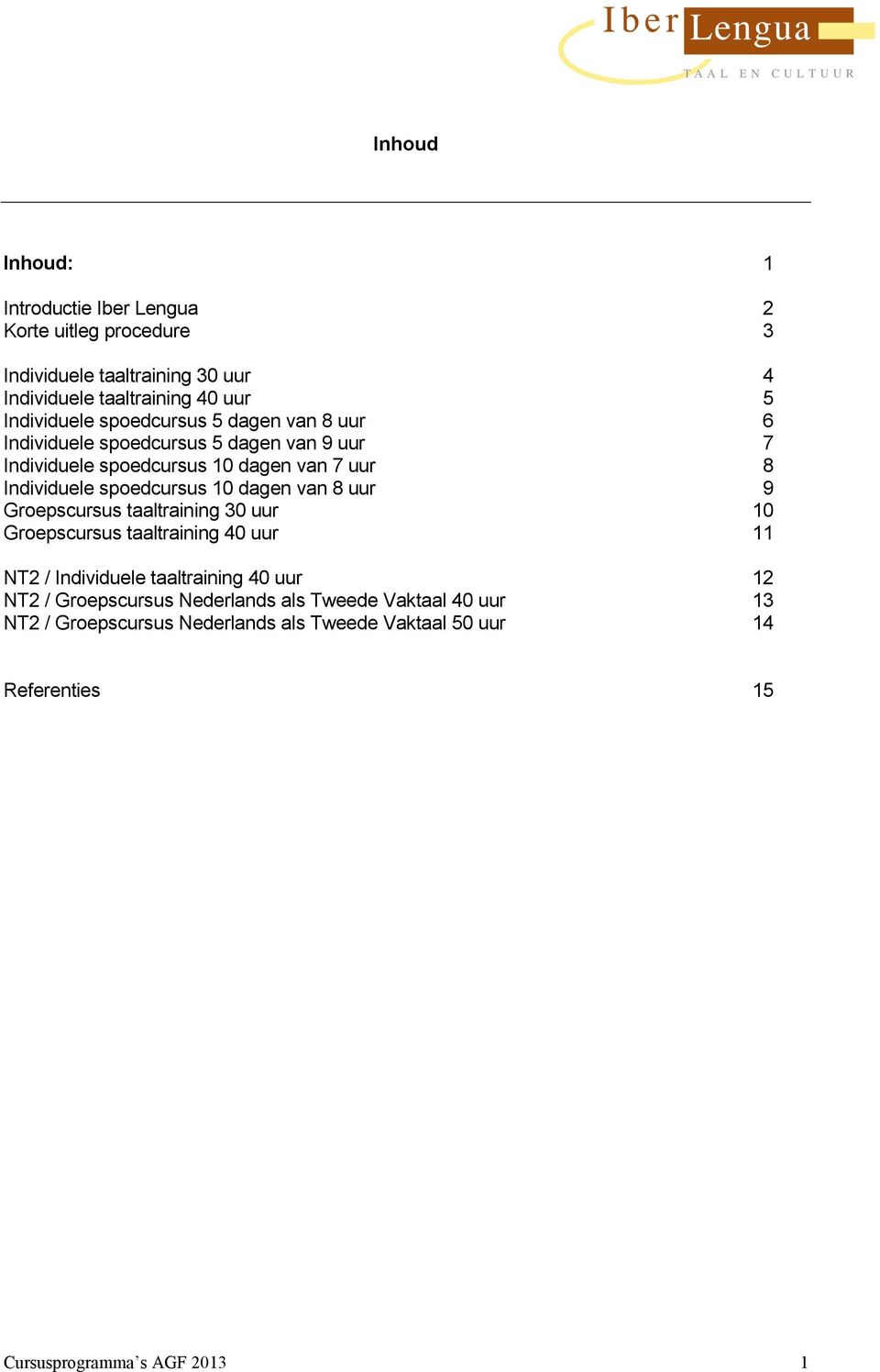 spoedcursus 10 dagen van 8 uur 9 Groepscursus taaltraining 30 uur 10 Groepscursus taaltraining 40 uur 11 NT2 / Individuele taaltraining 40 uur