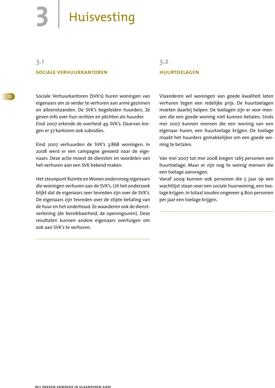 Eind 2007 verhuurden de SVK s 3.868 woningen. In 2008 werd er een campagne gevoerd naar de eigenaars. Deze actie moest de diensten en voordelen van het verhuren aan een SVK bekend maken.