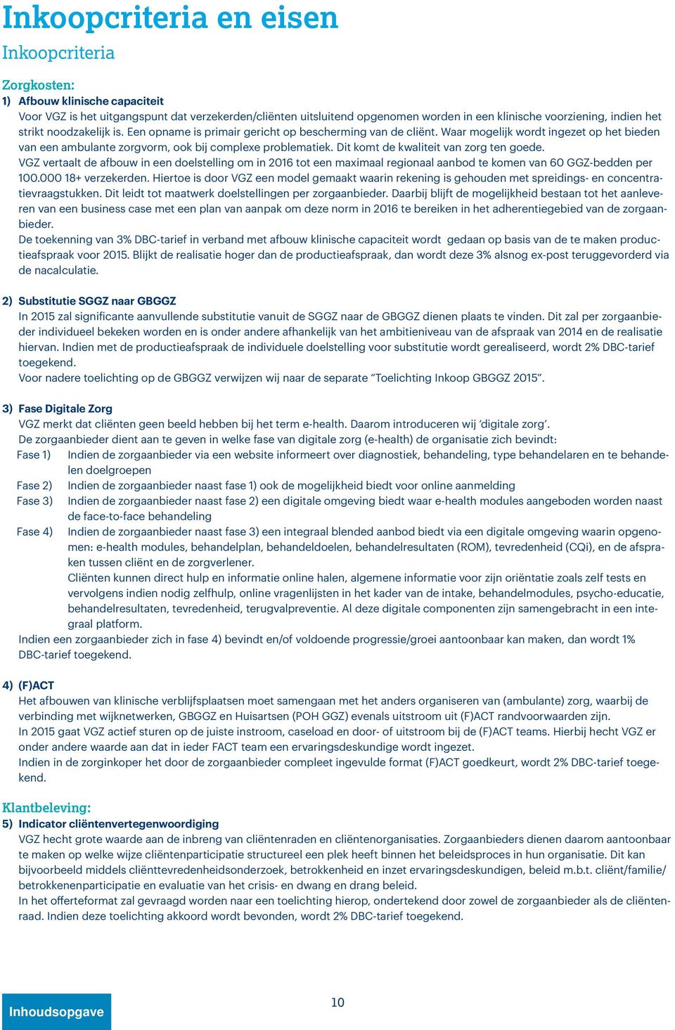 Dit komt de kwaliteit van zorg ten goede. VGZ vertaalt de afbouw in een doelstelling om in 2016 tot een maximaal regionaal aanbod te komen van 60 GGZ-bedden per 100.000 18+ verzekerden.