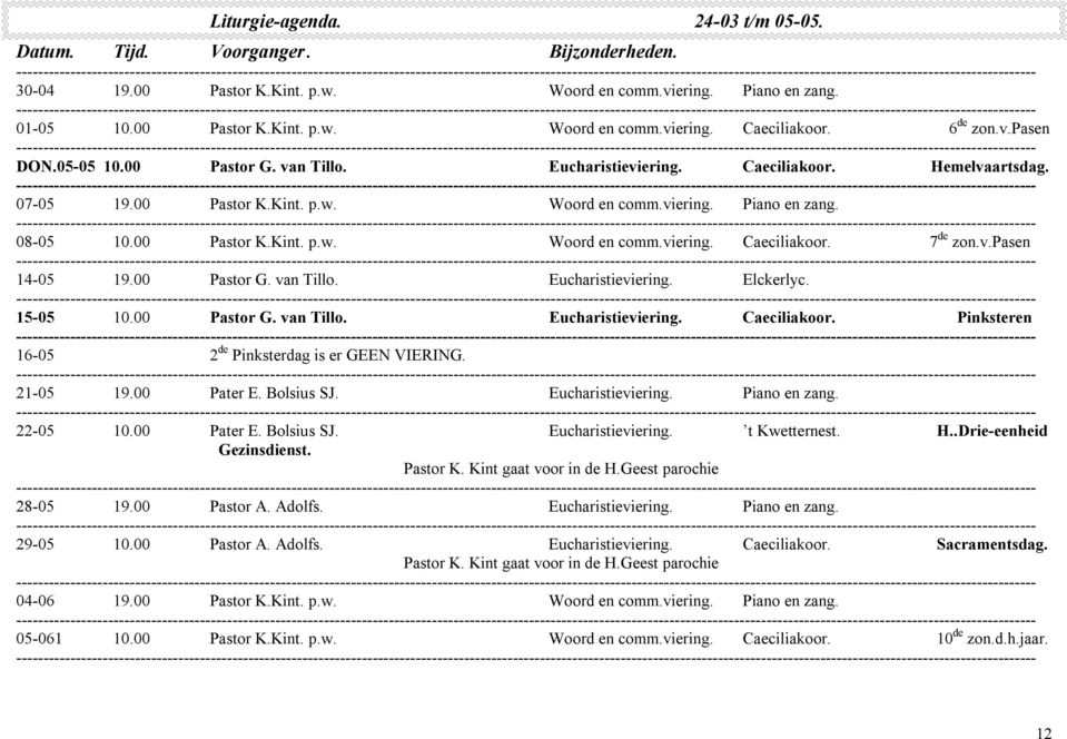 v.pasen 14-05 19.00 Pastor G. van Tillo. Eucharistieviering. Elckerlyc. 15-05 10.00 Pastor G. van Tillo. Eucharistieviering. Caeciliakoor. Pinksteren 16-05 2 de Pinksterdag is er GEEN VIERING.