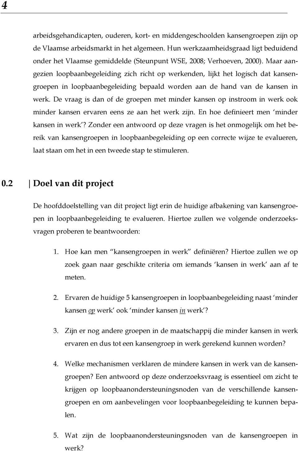 Maar aangezien loopbaanbegeleiding zich richt op werkenden, lijkt het logisch dat kansengroepen in loopbaanbegeleiding bepaald worden aan de hand van de kansen in werk.