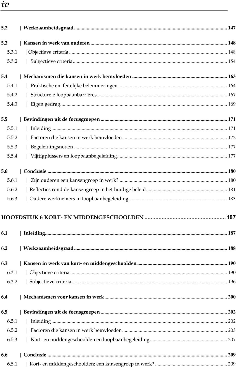 .. 177 5.5.4 Vijftigplussers en loopbaanbegeleiding... 177 5.6 Conclusie... 180 5.6.1 Zijn ouderen een kansengroep in werk?... 180 5.6.2 Reflecties rond de kansengroep in het huidige beleid... 181 5.