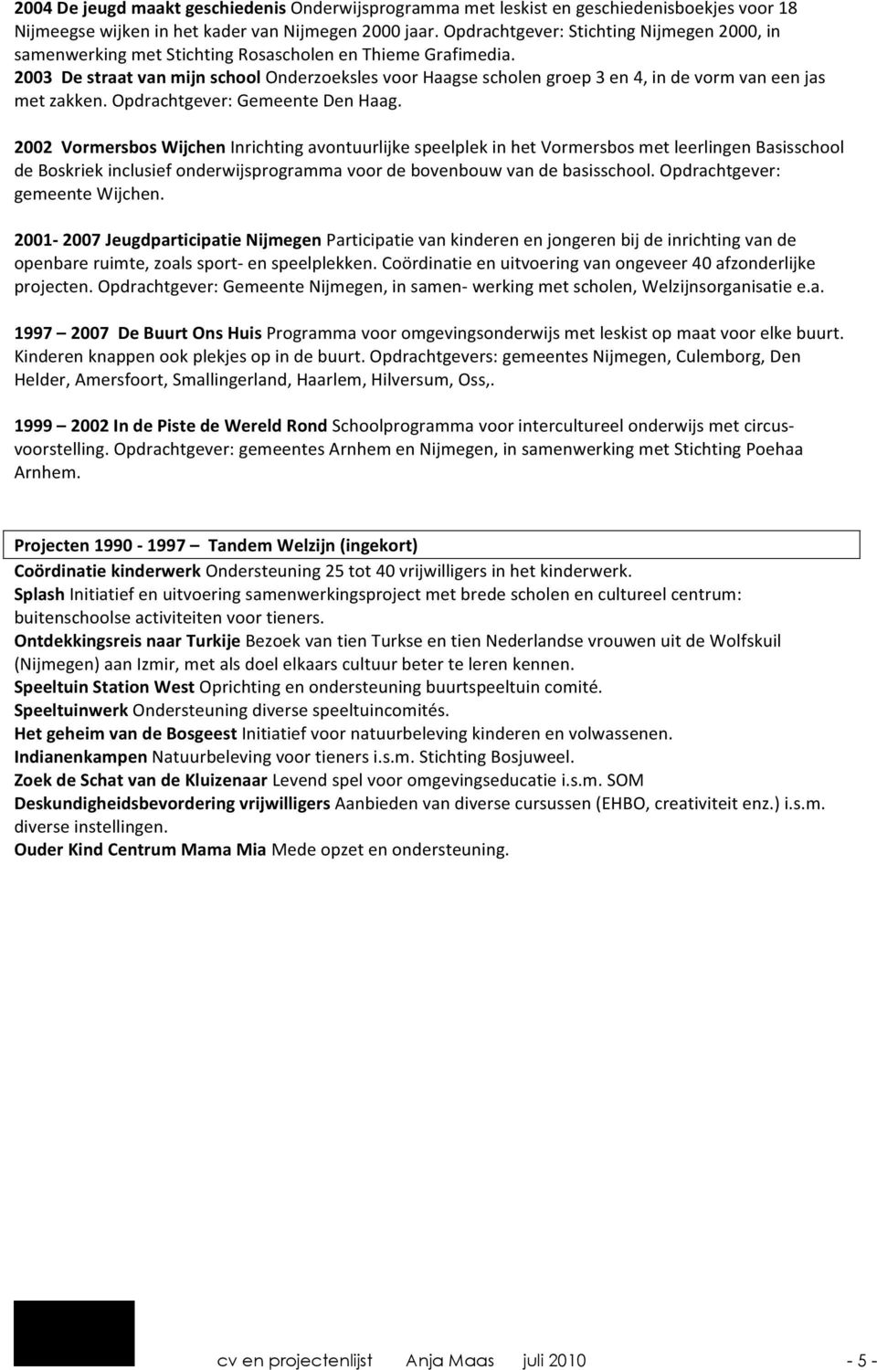 2003 De straat van mijn school Onderzoeksles voor Haagse scholen groep 3 en 4, in de vorm van een jas met zakken. Opdrachtgever: Gemeente Den Haag.