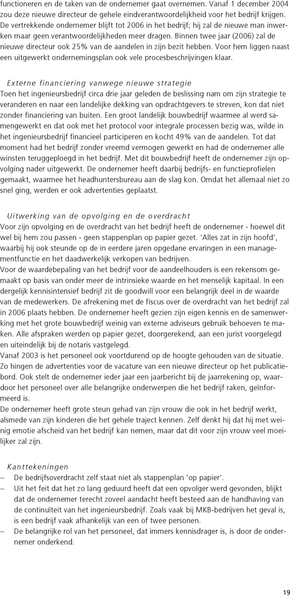 Binnen twee jaar (2006) zal de nieuwe directeur ook 25% van de aandelen in zijn bezit hebben. Voor hem liggen naast een uitgewerkt ondernemingsplan ook vele procesbeschrijvingen klaar.