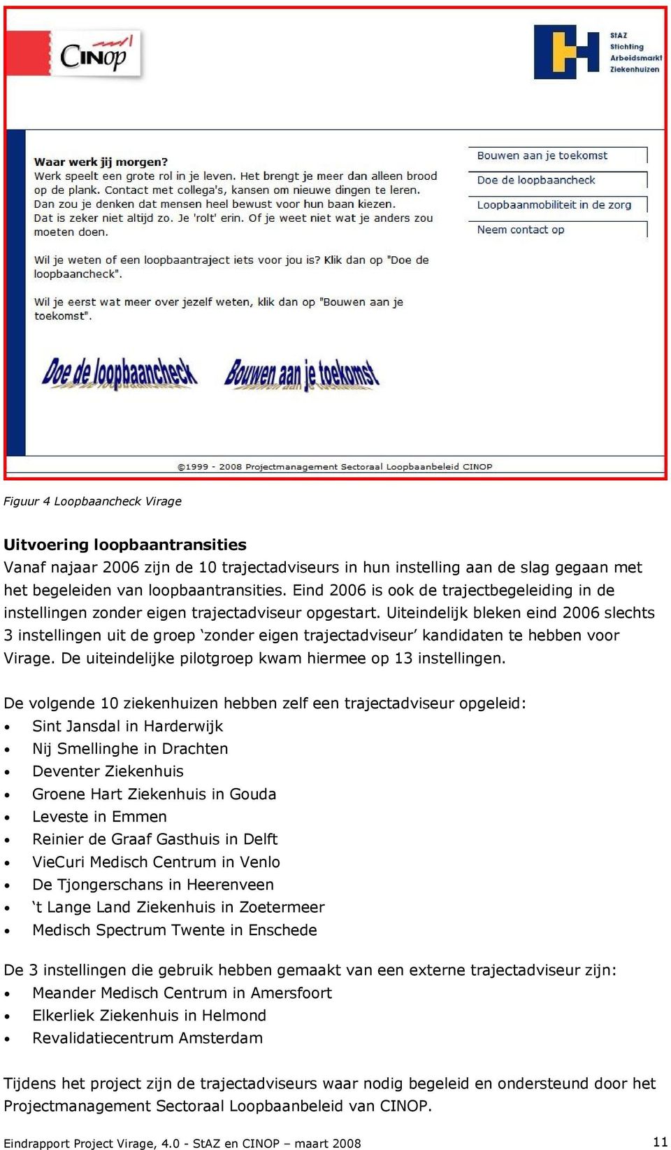 Uiteindelijk bleken eind 2006 slechts 3 instellingen uit de groep zonder eigen trajectadviseur kandidaten te hebben voor Virage. De uiteindelijke pilotgroep kwam hiermee op 13 instellingen.