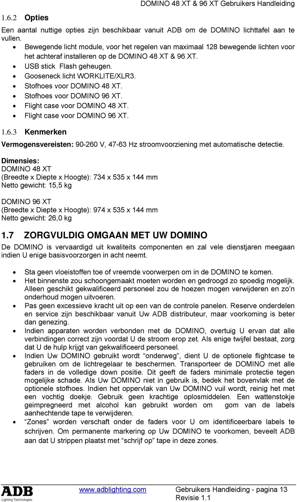 Stofhoes voor DOMINO 48 XT. Stofhoes voor DOMINO 96 XT. Flight case voor DOMINO 48 XT. Flight case voor DOMINO 96 XT. 1.6.3 Kenmerken Vermogensvereisten: 90-260 V, 47-63 Hz stroomvoorziening met automatische detectie.