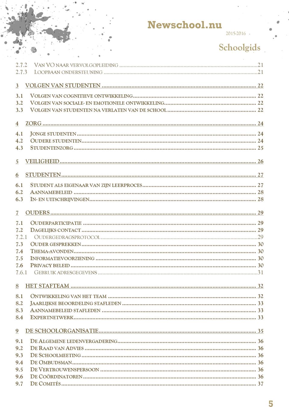 1 STUDENT ALS EIGENAAR VAN ZIJN LEERPROCES... 27 6.2 AANNAMEBELEID... 28 6.3 IN- EN UITSCHRIJVINGEN... 28 7 OUDERS... 29 7.1 OUDERPARTICIPATIE... 29 7.2 DAGELIJKS CONTACT... 29 7.2.1 OUDERGEDRAGSPROTOCOL.