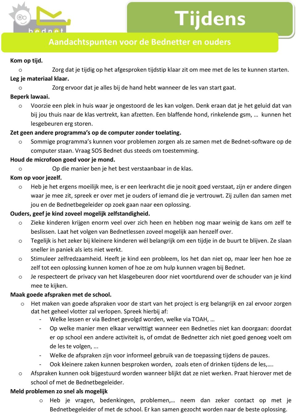 Denk eraan dat je het geluid dat van bij ju thuis naar de klas vertrekt, kan afzetten. Een blaffende hnd, rinkelende gsm, kunnen het lesgebeuren erg stren.