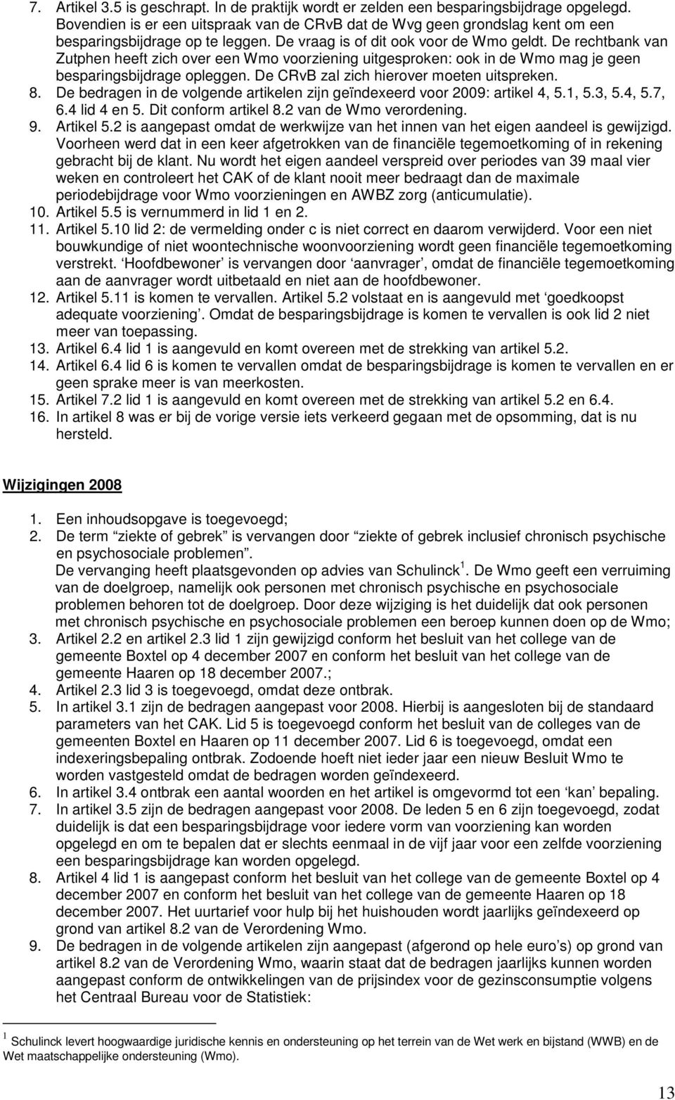 De rechtbank van Zutphen heeft zich over een Wmo voorziening uitgesproken: ook in de Wmo mag je geen besparingsbijdrage opleggen. De CRvB zal zich hierover moeten uitspreken. 8.