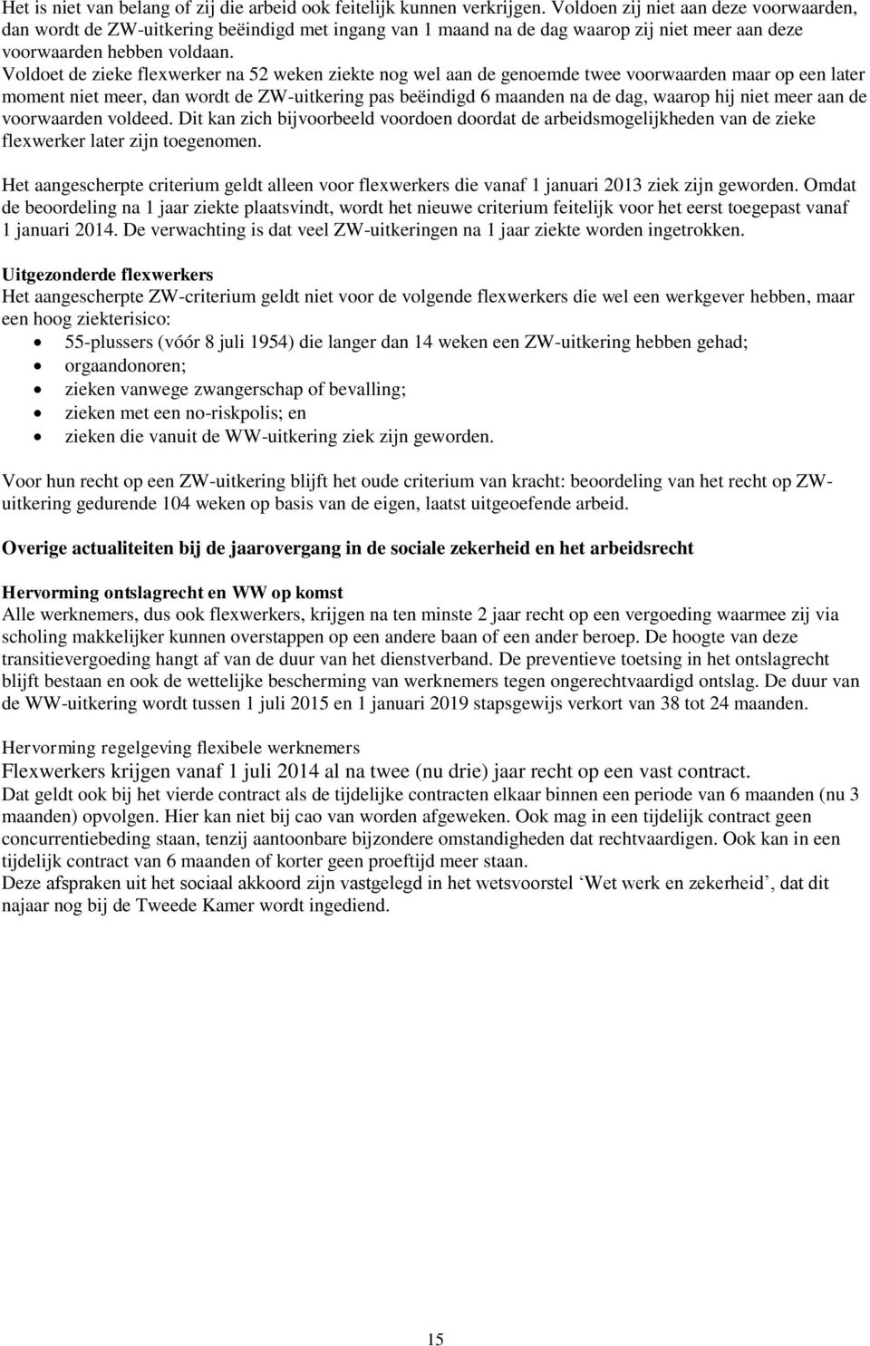 Voldoet de zieke flexwerker na 52 weken ziekte nog wel aan de genoemde twee voorwaarden maar op een later moment niet meer, dan wordt de ZW-uitkering pas beëindigd 6 maanden na de dag, waarop hij