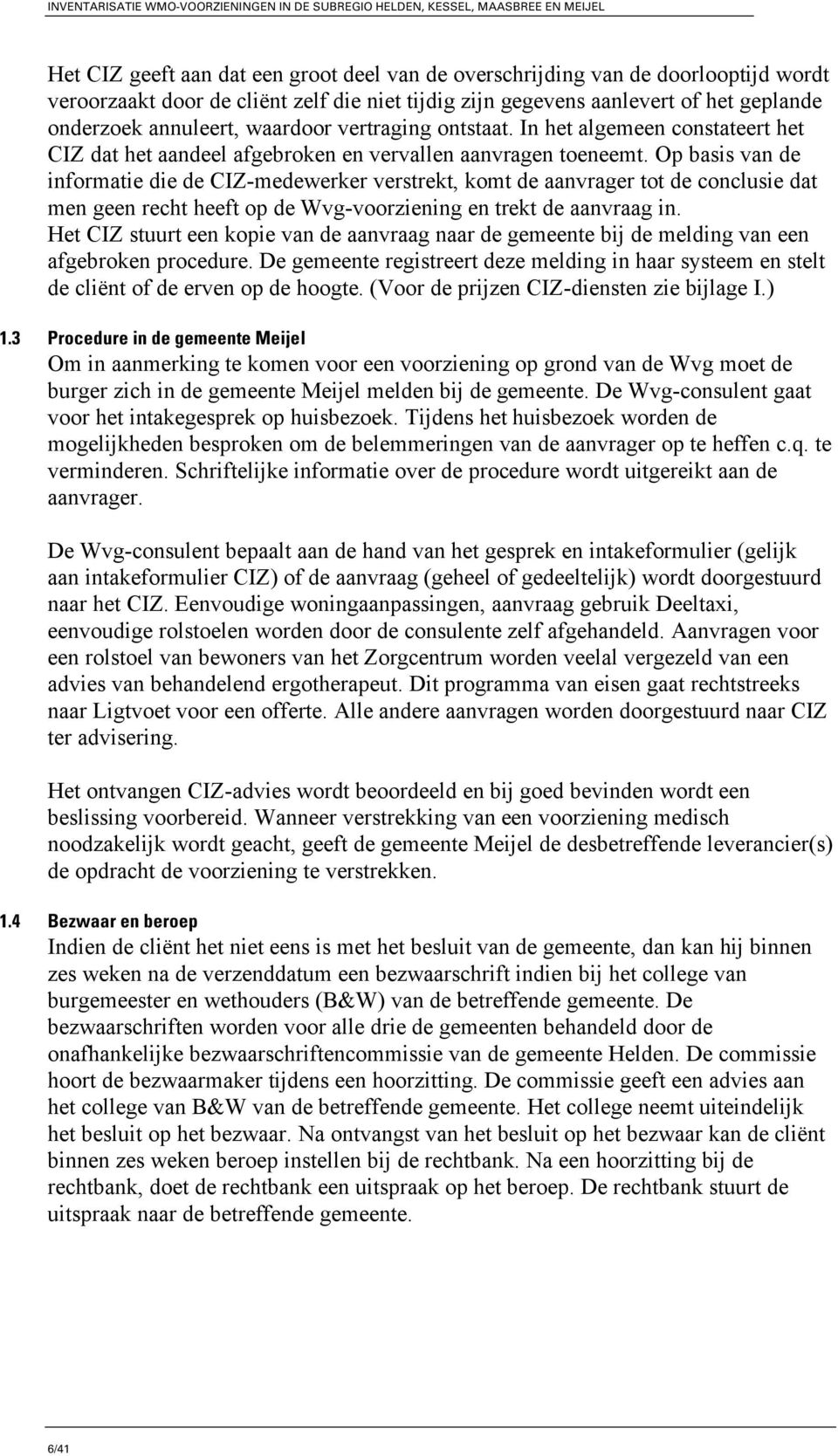 Op basis van de informatie die de CIZ-medewerker verstrekt, komt de aanvrager tot de conclusie dat men geen recht heeft op de Wvg-voorziening en trekt de aanvraag in.