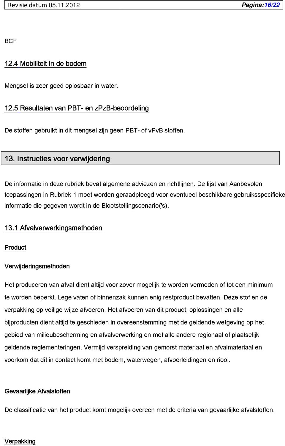 De lijst van Aanbevolen toepassingen in Rubriek 1 moet worden geraadpleegd voor eventueel beschikbare gebruiksspecifieke informatie die gegeven wordt in de Blootstellingscenario('s. 13.