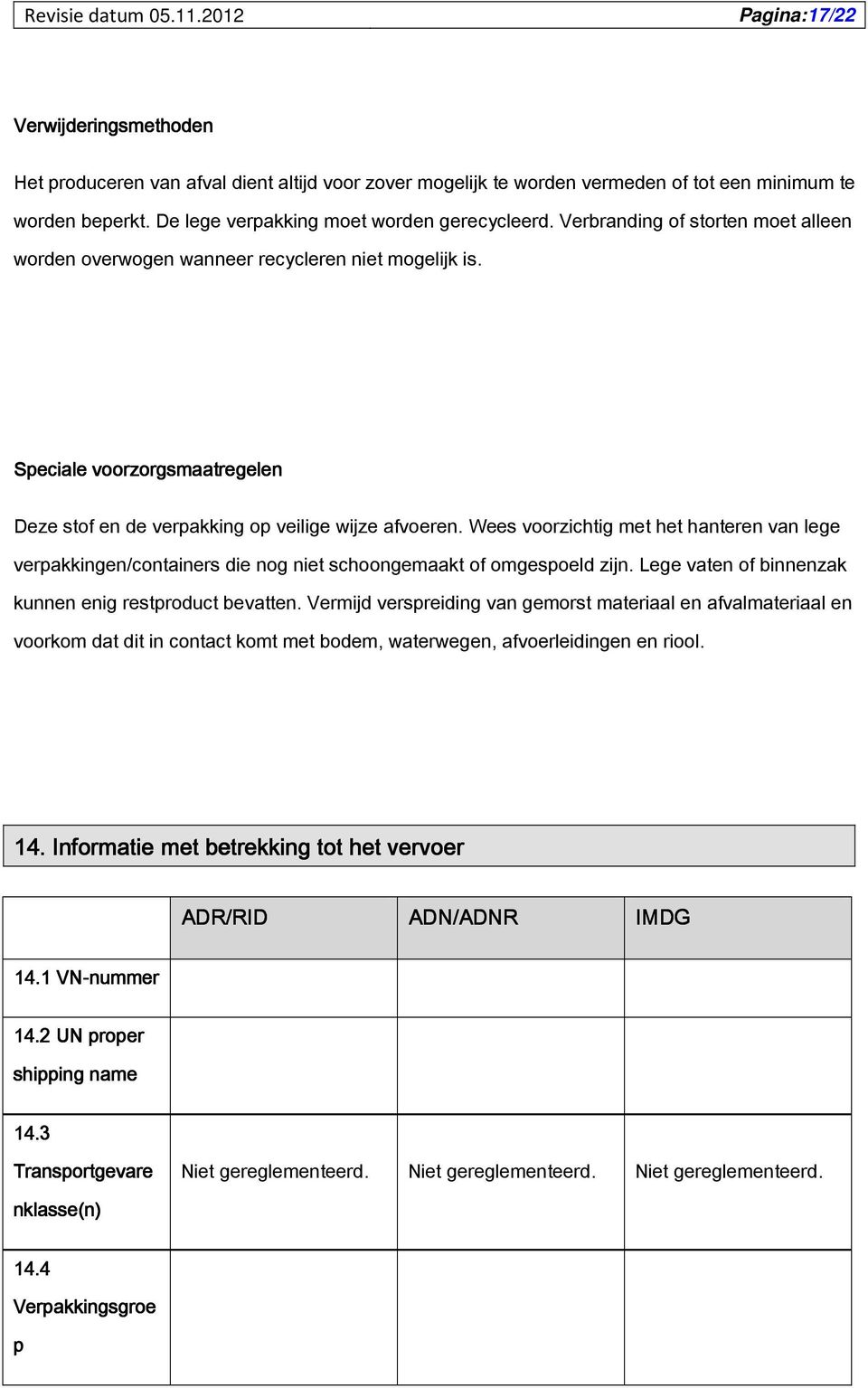 Wees voorzichtig met het hanteren van lege verpakkingen/containers die nog niet schoongemaakt of omgespoeld zijn. Lege vaten of binnenzak kunnen enig restproduct bevatten.