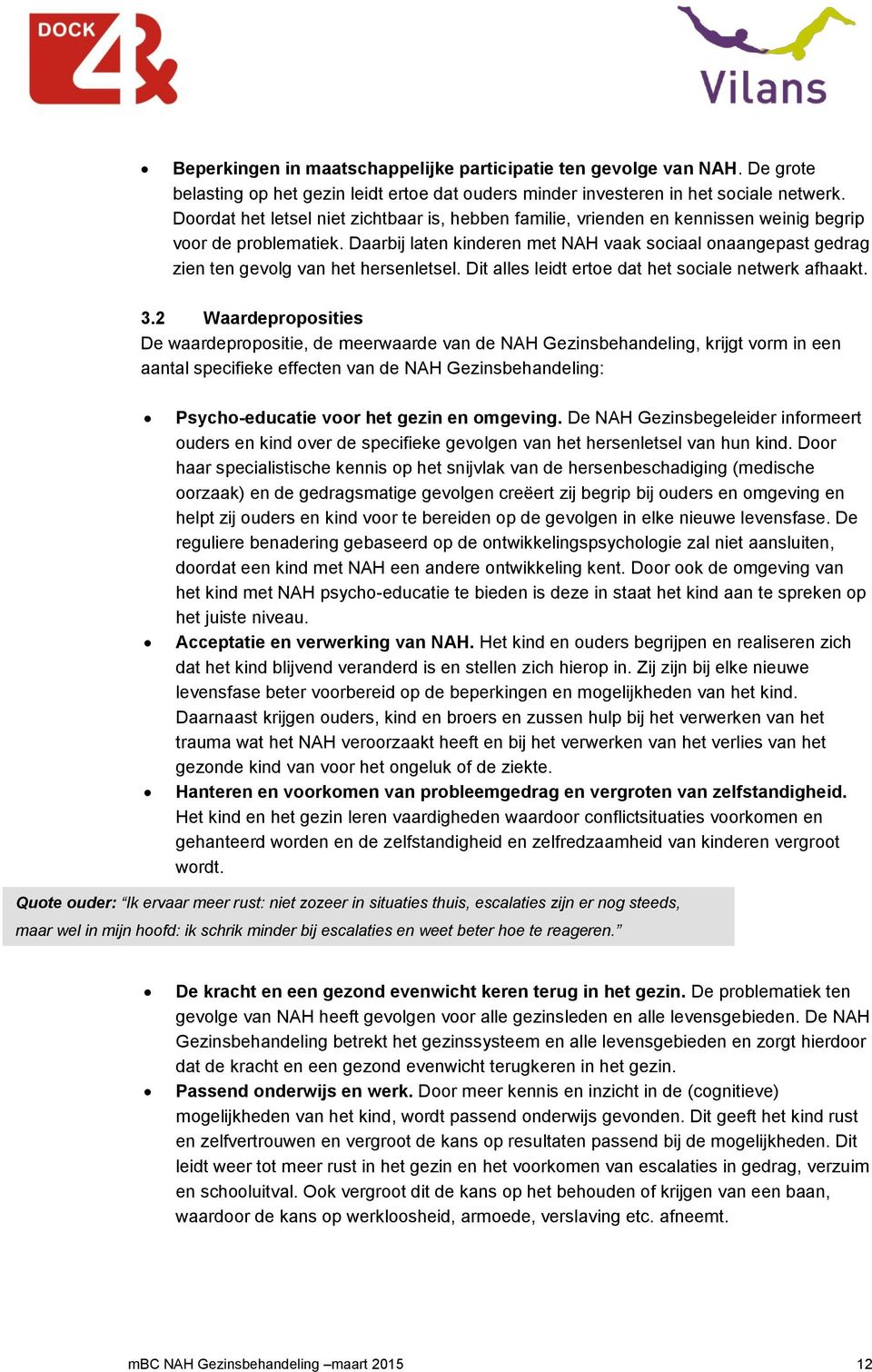 Daarbij laten kinderen met NAH vaak sociaal onaangepast gedrag zien ten gevolg van het hersenletsel. Dit alles leidt ertoe dat het sociale netwerk afhaakt. 3.