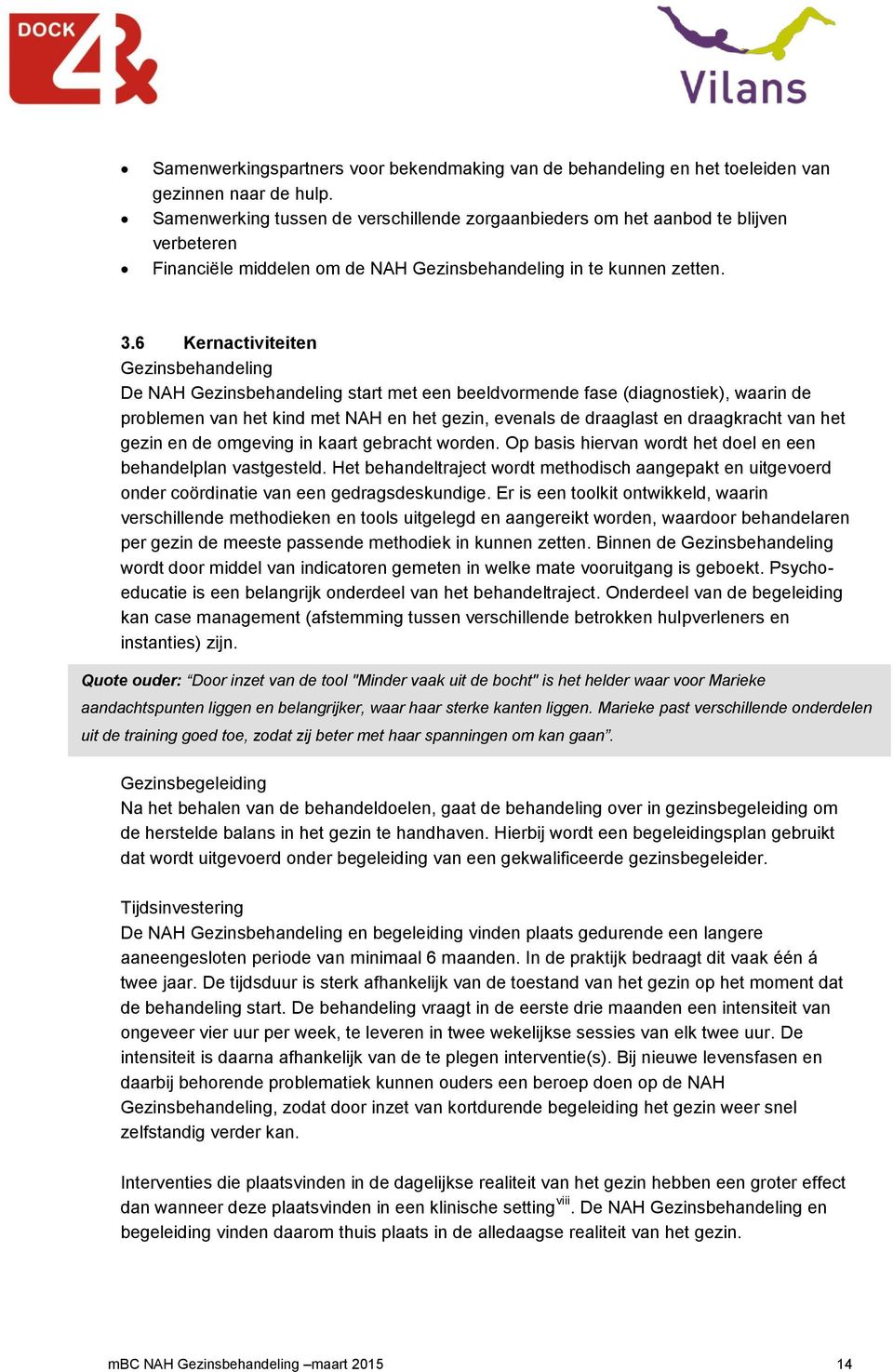 6 Kernactiviteiten Gezinsbehandeling De NAH Gezinsbehandeling start met een beeldvormende fase (diagnostiek), waarin de problemen van het kind met NAH en het gezin, evenals de draaglast en