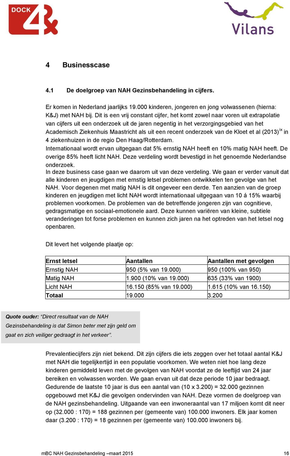 uit een recent onderzoek van de Kloet et al (2013) ix in 4 ziekenhuizen in de regio Den Haag/Rotterdam. Internationaal wordt ervan uitgegaan dat 5% ernstig NAH heeft en 10% matig NAH heeft.