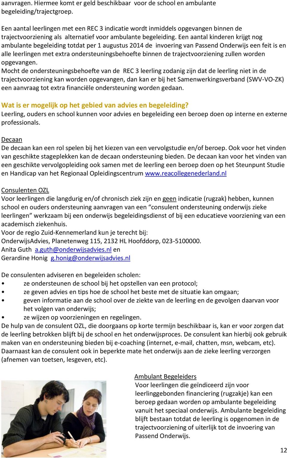 Een aantal kinderen krijgt nog ambulante begeleiding totdat per 1 augustus 2014 de invoering van Passend Onderwijs een feit is en alle leerlingen met extra ondersteuningsbehoefte binnen de