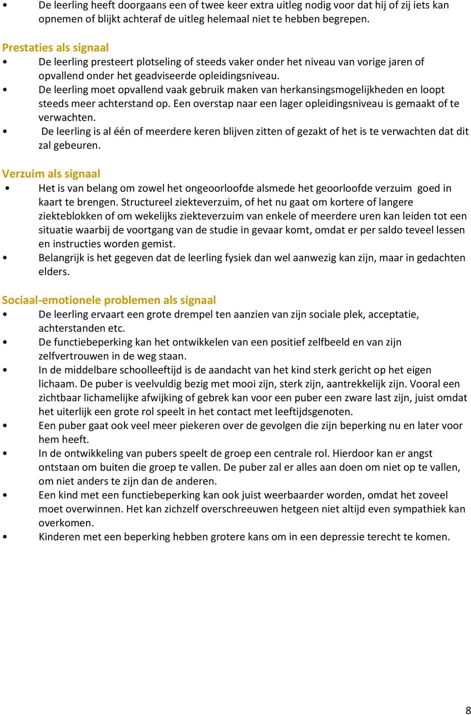 De leerling moet opvallend vaak gebruik maken van herkansingsmogelijkheden en loopt steeds meer achterstand op. Een overstap naar een lager opleidingsniveau is gemaakt of te verwachten.