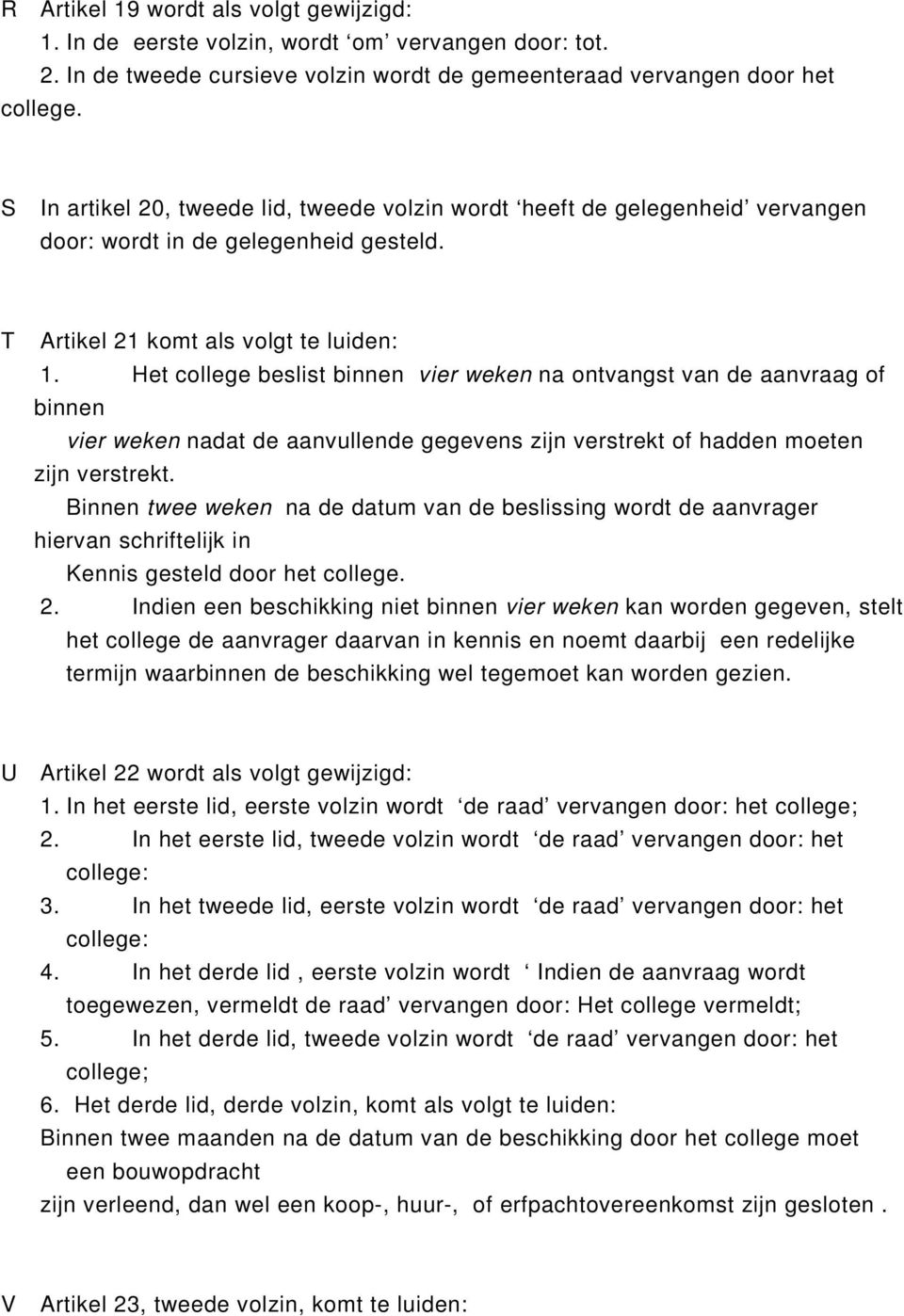 Het college beslist binnen vier weken na ontvangst van de aanvraag of binnen vier weken nadat de aanvullende gegevens zijn verstrekt of hadden moeten zijn verstrekt.