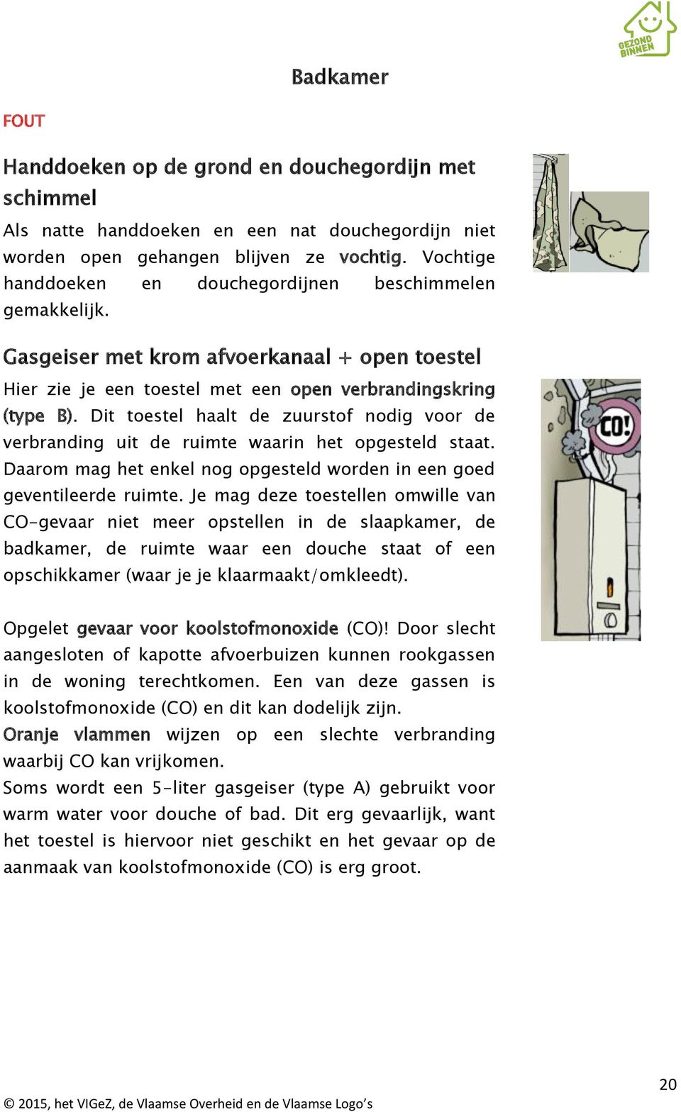 Dit toestel haalt de zuurstof nodig voor de verbranding uit de ruimte waarin het opgesteld staat. Daarom mag het enkel nog opgesteld worden in een goed geventileerde ruimte.