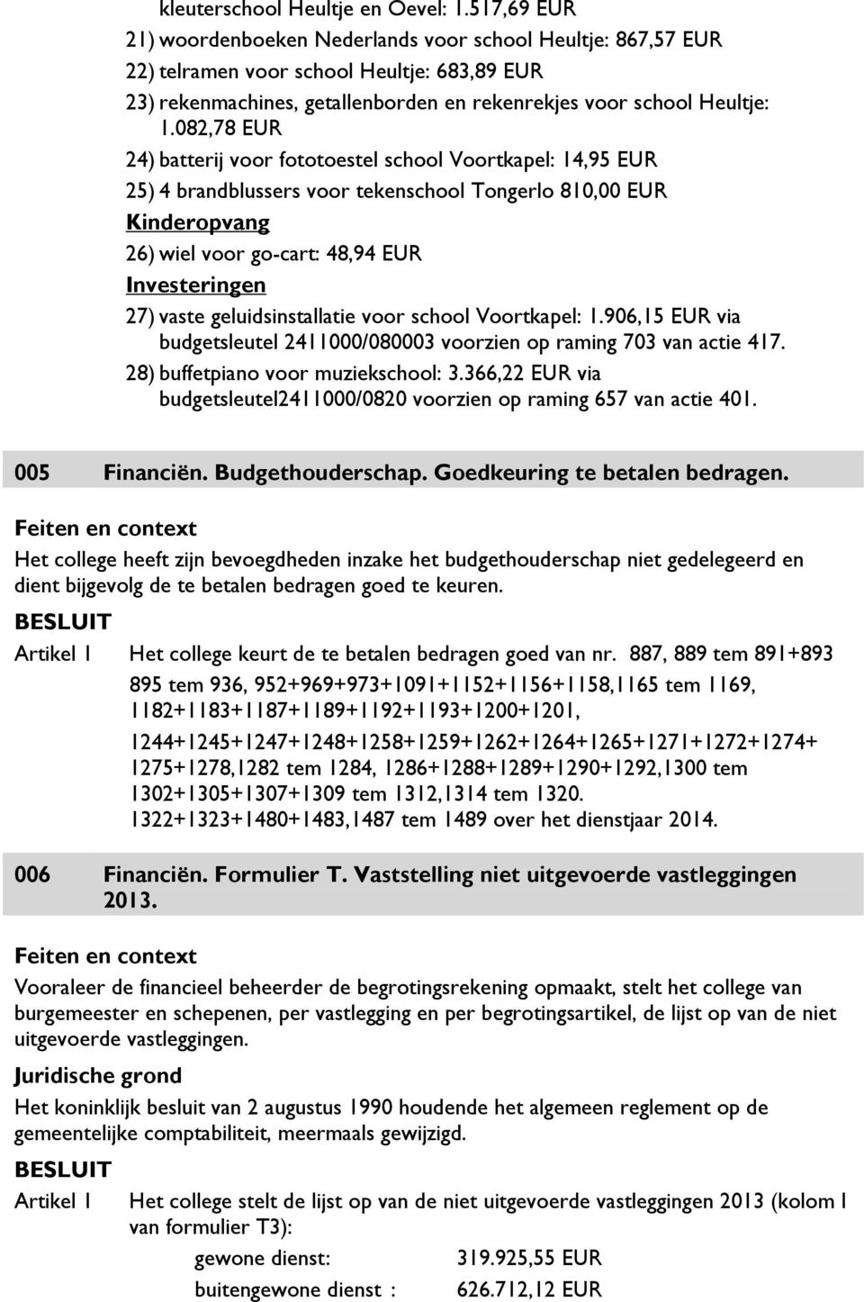 082,78 EUR 24) batterij voor fototoestel school Voortkapel: 14,95 EUR 25) 4 brandblussers voor tekenschool Tongerlo 810,00 EUR Kinderopvang 26) wiel voor go-cart: 48,94 EUR Investeringen 27) vaste