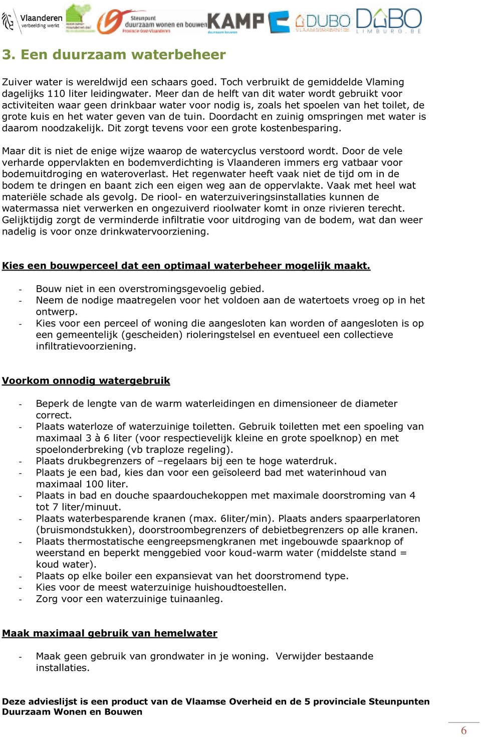 Drdacht en zuinig mspringen met water is daarm ndzakelijk. Dit zrgt tevens vr een grte kstenbesparing. Maar dit is niet de enige wijze waarp de watercyclus verstrd wrdt.