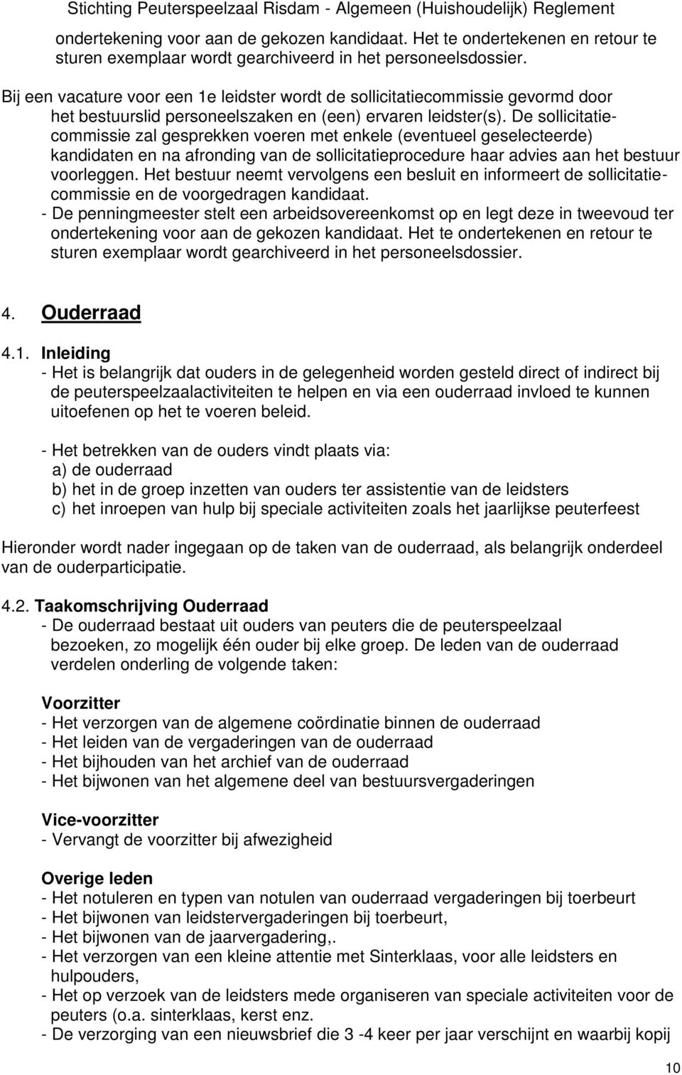 De sollicitatiecommissie zal gesprekken voeren met enkele (eventueel geselecteerde) kandidaten en na afronding van de sollicitatieprocedure haar advies aan het bestuur voorleggen.