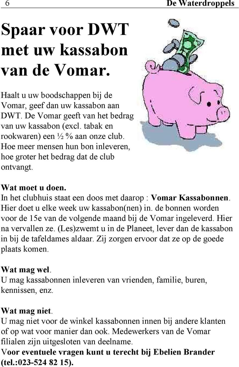 In het clubhuis staat een doos met daarop : Vomar Kassabonnen. Hier doet u elke week uw kassabon(nen) in. de bonnen worden voor de 15e van de volgende maand bij de Vomar ingeleverd.