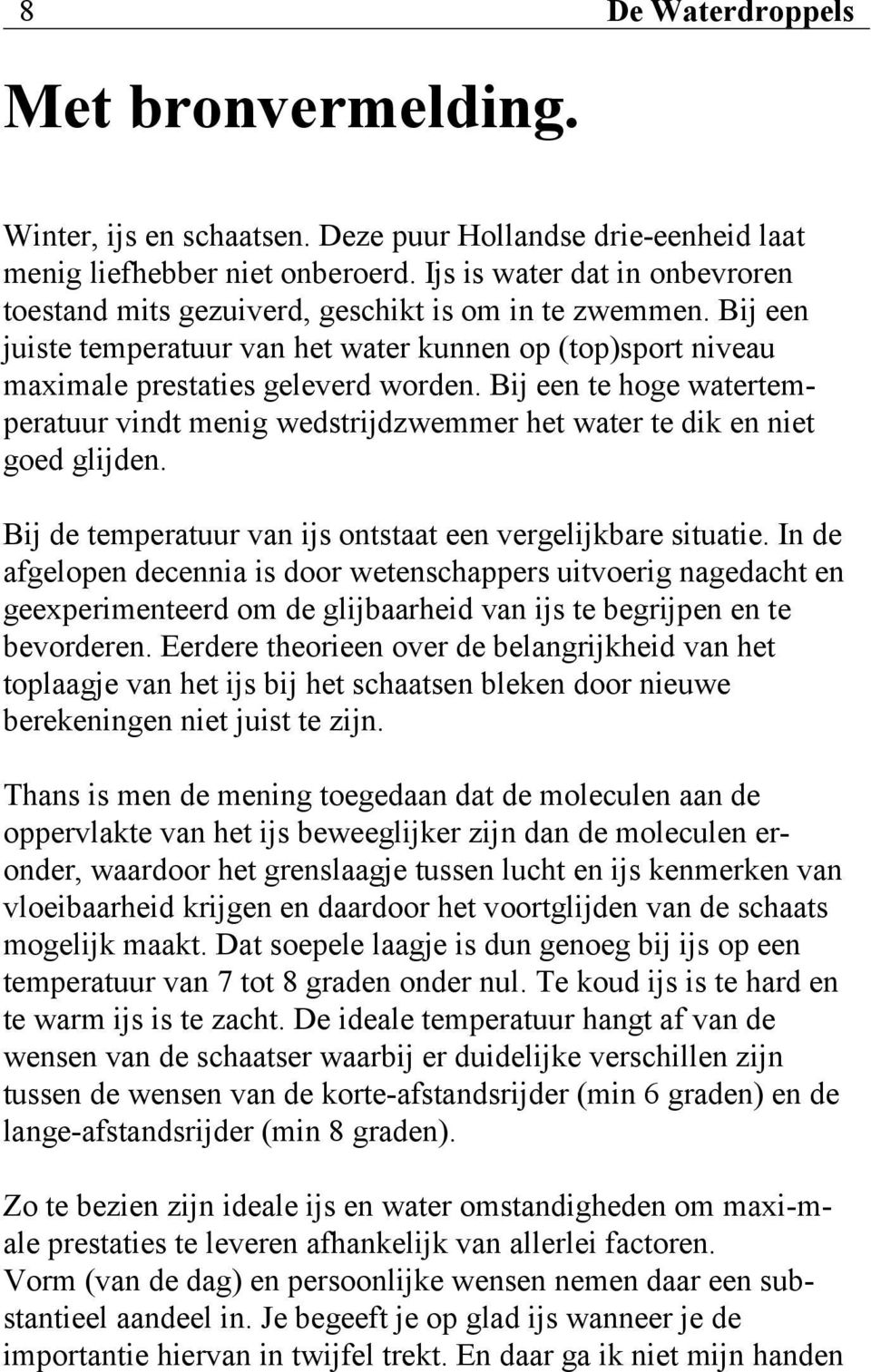 Bij een te hoge watertemperatuur vindt menig wedstrijdzwemmer het water te dik en niet goed glijden. Bij de temperatuur van ijs ontstaat een vergelijkbare situatie.